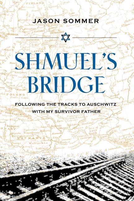Shmuels Bridge: Following the Tracks to Auschwitz with My Survivor Father