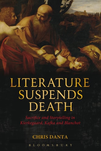 Literature Suspends Death Sacrifice and Storytelling in Kierkegaard, Kafka and Blanchot