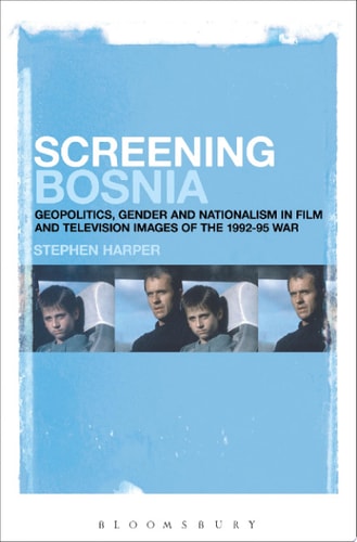 Screening Bosnia Geopolitics, Gender and Nationalism in Film and Television Images of the 1992-95 War