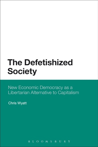 The Defetishized Society New Economic Democracy as a Libertarian Alternative to Capitalism