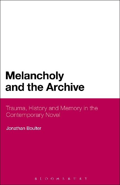 Melancholy and the Archive: Trauma, History and Memory in the Contemporary Novel