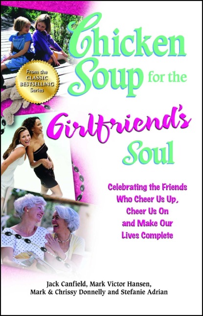 Chicken Soup for the Girlfriends Soul: Celebrating the Friends Who Cheer Us Up, Cheer Us on and Make Our Lives Complete