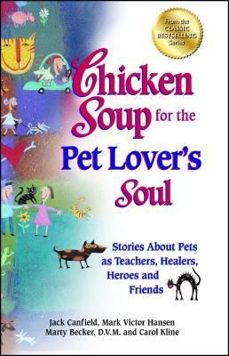 Chicken Soup for the Pet Lovers Soul: Stories about Pets as Teachers, Healers, Heroes and Friends