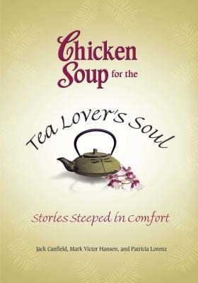 Chicken Soup for the Tea Lovers Soul: Stories Steeped in Comfort
