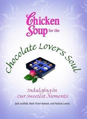 Chicken Soup for the Chocolate Lovers Soul: Indulging in Our Sweetest Moments
