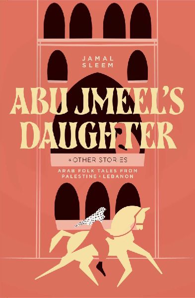 Abu Jmeels Daughter & Other Stories: Arab Folk Tales from Palestine and Lebanon