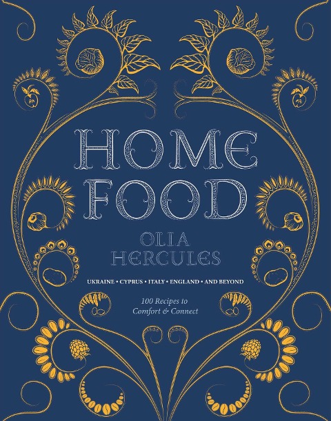 Home Food: 100 Recipes to Comfort and Connect: Ukraine - Cyprus - Italy - England - And Beyond