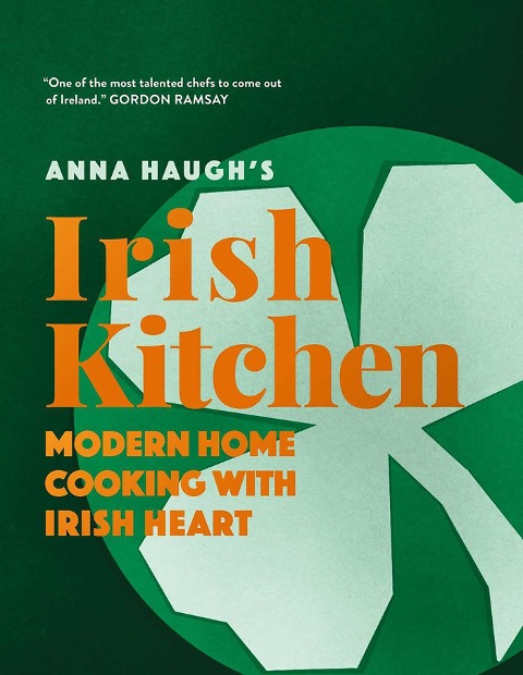 Anna Haughs Irish Kitchen: Modern Home Cooking with Irish Heart