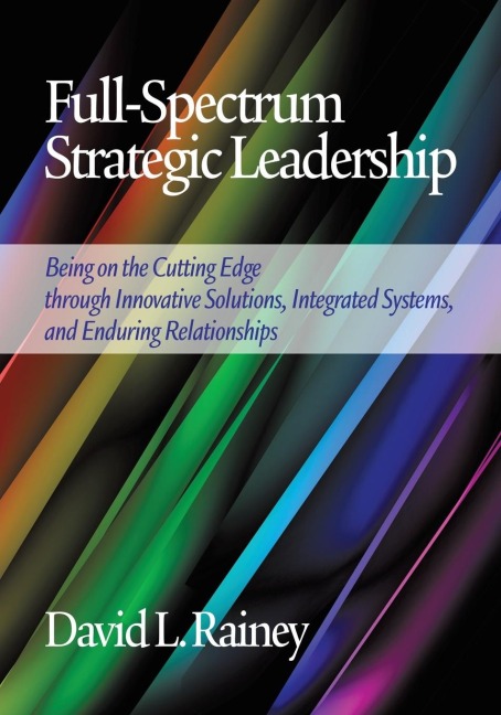 Full-Spectrum Strategic Leadership: Being on the Cutting Edge Through Innovative Solutions, Integrated Systems, and Enduring Relationships