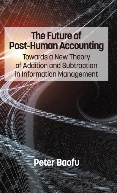 The Future of Post-Human Accounting: Towards a New Theory of Addition and Subtraction in Information Management (Hc)