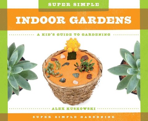 Super Simple Indoor Gardens: A Kids Guide to Gardening: A Kids Guide to Gardening