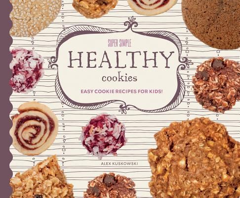 Super Simple Healthy Cookies: Easy Cookie Recipes for Kids!: Easy Cookie Recipes for Kids!