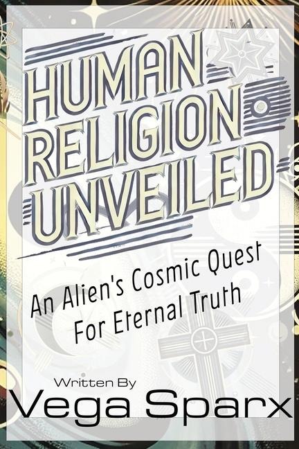 Human Religion Unveiled: An Alien's Cosmic Quest for Eternal Truth