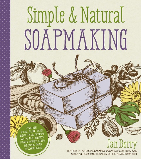 Simple & Natural Soapmaking: Create 100% Pure and Beautiful Soaps with the Nerdy Farm Wifes Easy Recipes and Techniques