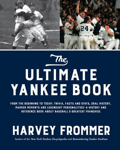 The Ultimate Yankee Book: From the Beginning to Today: Trivia, Facts and Stats, Oral History, Marker Moments and Legendary Personalities--A History and Reference Book about Baseballs Greatest Franchise