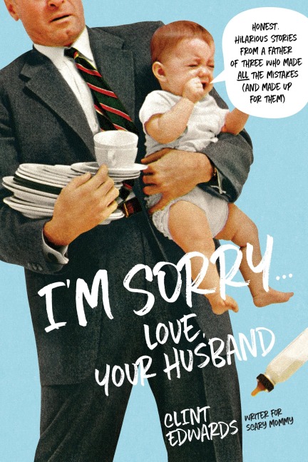 Im Sorry...Love, Your Husband: Honest, Hilarious Stories from a Father of Three Who Made All the Mistakes (and Made Up for Them)