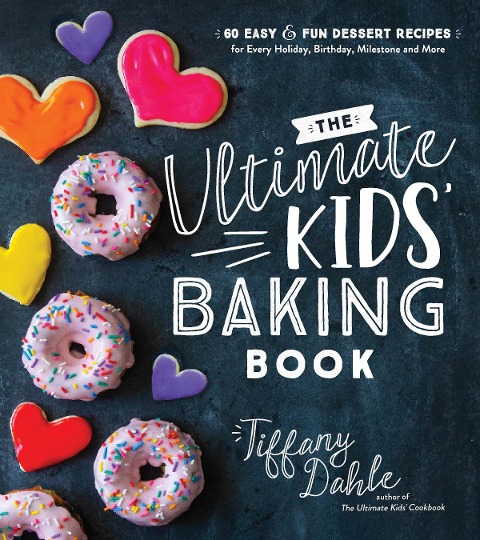 The Ultimate Kids Baking Book: 60 Easy and Fun Dessert Recipes for Every Holiday, Birthday, Milestone and More