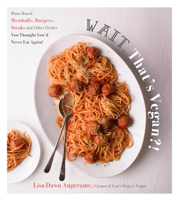 Wait, Thats Vegan?!: Plant-Based Meatballs, Burgers, Steaks and Other Dishes You Thought Youd Never Eat Again!