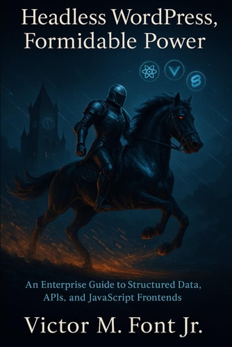 Headless WordPress, Formidable Power An Enterprise Guide to Structured Data, APIs, and JavaScript Frontends