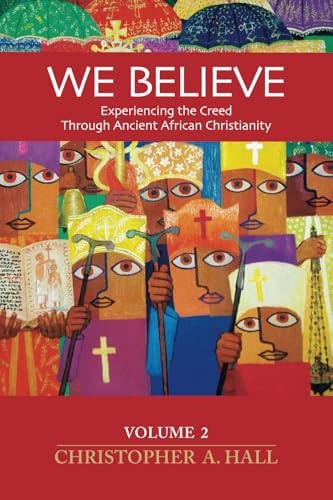 We Believe Experiencing the Creed Through Ancient African Christianity Volume 2