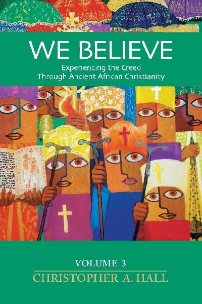 We Believe: Experiencing the Creed Through Ancient African Christianity Volumn 3