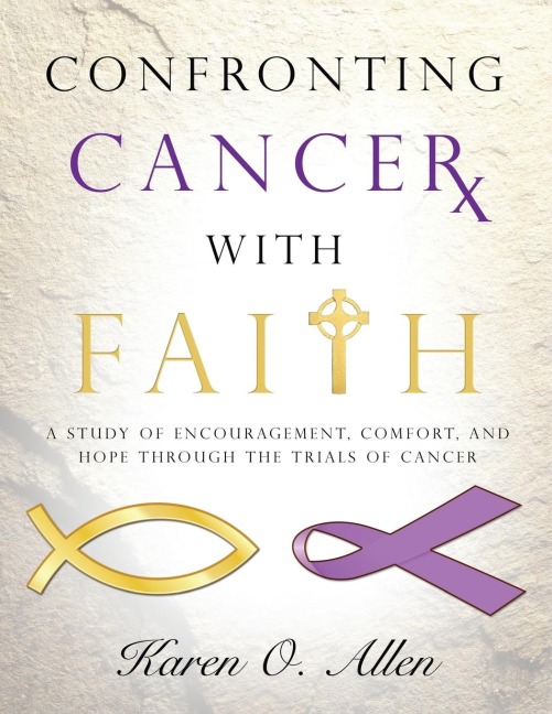 Confronting Cancer with Faith: A Study of Encouragement, Comfort, and Hope Through the Trials of Cancer