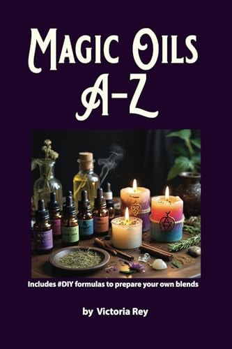 Magic Oils A-Z to Unlock the Secrets of Ancient Wisdom and Modern Magic Includes #DIY Formulas to Create Powerful Blends Tailored to Your Needs.