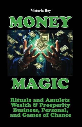 Money Magic Rituals and Amulets for Wealth & Prosperity in Business, Personal, and Games of Chance