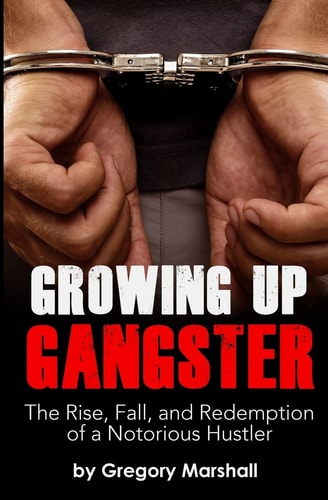 Growing Up Gangster The Rise, Fall and Redemption of a Notorious Hustler