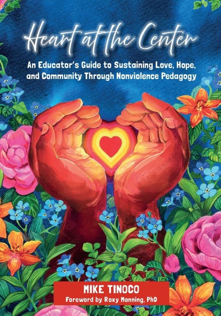 Heart at the Center: An Educators Guide to Sustaining Love, Hope, and Community Through Nonviolence Pedagogy