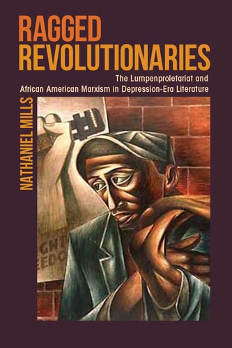 Ragged Revolutionaries The Lumpenproletariat and African American Marxism in Depression-era Literature