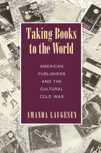 Taking Books to the World American Publishers and the Cultural Cold War