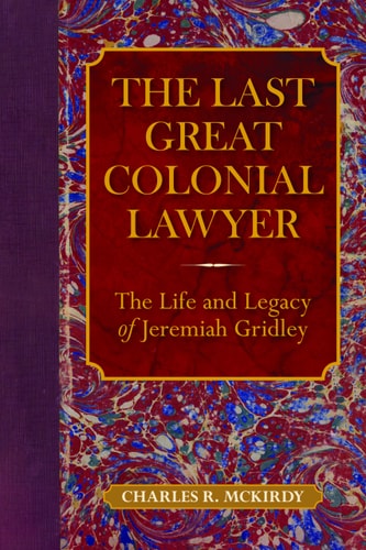 The Last Great Colonial Lawyer The Life and Legacy of Jeremiah Gridley