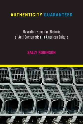 Authenticity Guaranteed Masculinity and the Rhetoric of Anti-consumerism in American Culture