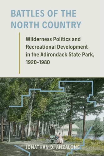 Battles of the North Country Wilderness Politics and Recreational Development in the Adirondack State Park, 1920-1980