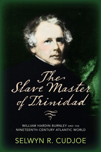 The Slave Master of Trinidad William Hardin Burnley and the Nineteenth-century Atlantic World