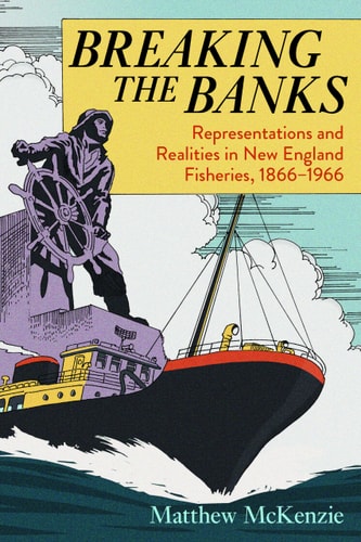 Breaking the Banks Representations and Realities in New England Fisheries, 1866-1966