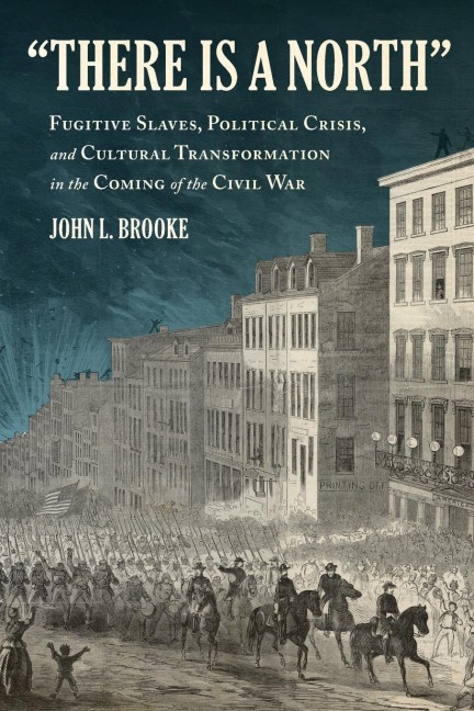 There Is a North: Fugitive Slaves, Political Crisis, and Cultural Transformation in the Coming of the Civil War