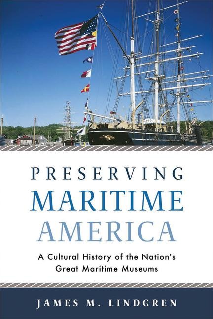 Preserving Maritime America: A Cultural History of the Nations Great Maritime Museums