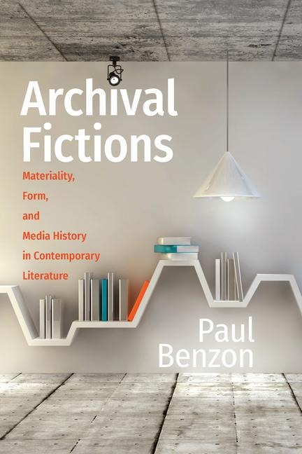 Archival Fictions: Materiality, Form, and Media History in Contemporary Literature