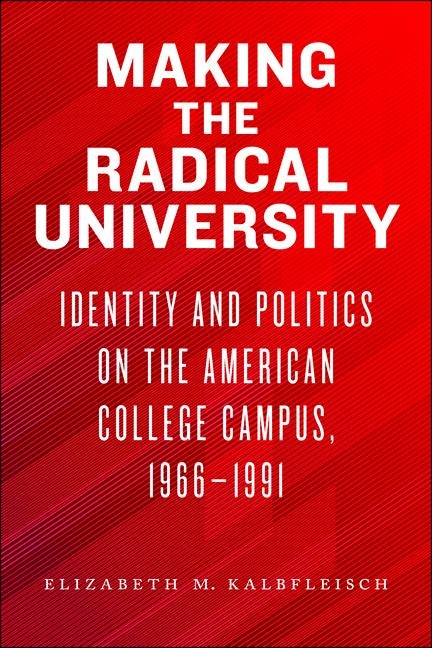 Making the Radical University: Identity and Politics on the American College Campus, 1966-1991