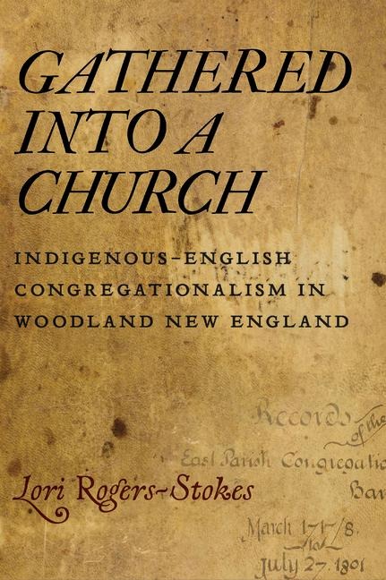 Gathered Into a Church: Indigenous-English Congregationalism in Woodland New England