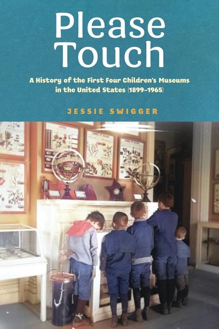 Please Touch: A History of the First Four Childrens Museums in the United States (1899-1965)
