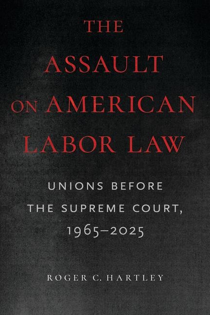 The Assault on American Labor Law: Unions Before the Supreme Court, 1965-2025
