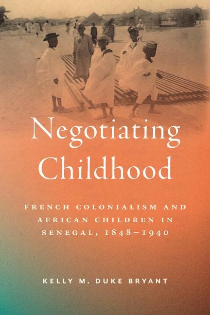 Negotiating Childhood: French Colonialism and African Children in Senegal, 1848-1940