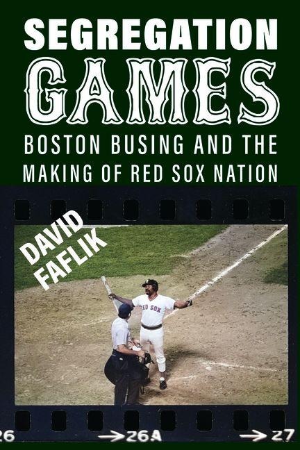 Segregation Games: Boston, Busing, and the Making of Red Sox Nation