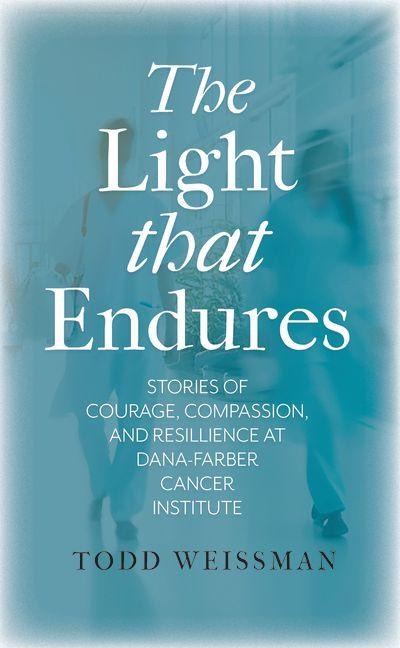 The Light That Endures: Stories of Courage, Compassion, and Resilience at Dana-Farber Cancer Institute
