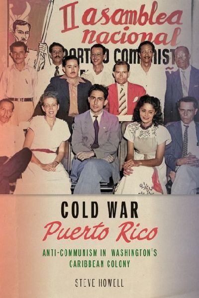 Cold War Puerto Rico: Anti-Communism in Washingtons Caribbean Colony