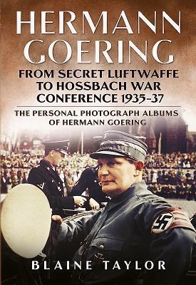 Hermann Goering: From Secret Luftwaffe to Hossbach War Conference 1935-37: The Personal Photograph Albums of Hermann Goering