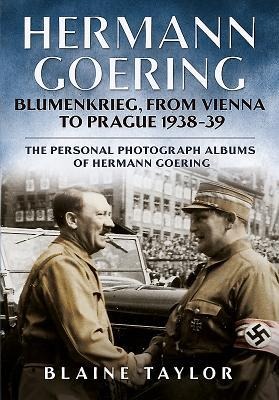 Hermann Goering: Blumenkrieg, from Vienna to Prague 1938-39: The Personal Photograph Albums of Hermann Goering